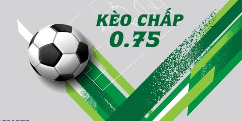 Kèo chấp 0.75 là gì